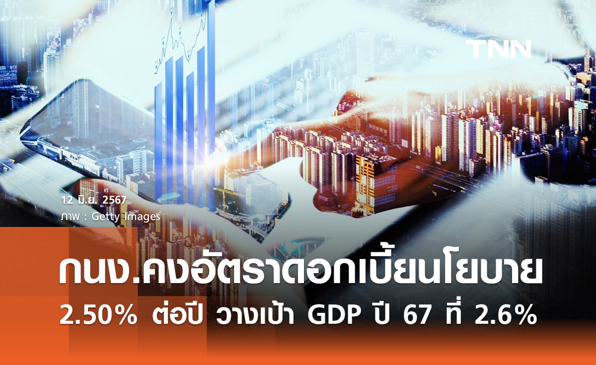 กนง. มีมติคงอัตราดอกเบี้ยนโยบาย 2.50% ต่อปี คง GDP ปี 67 ที่ 2.6% 