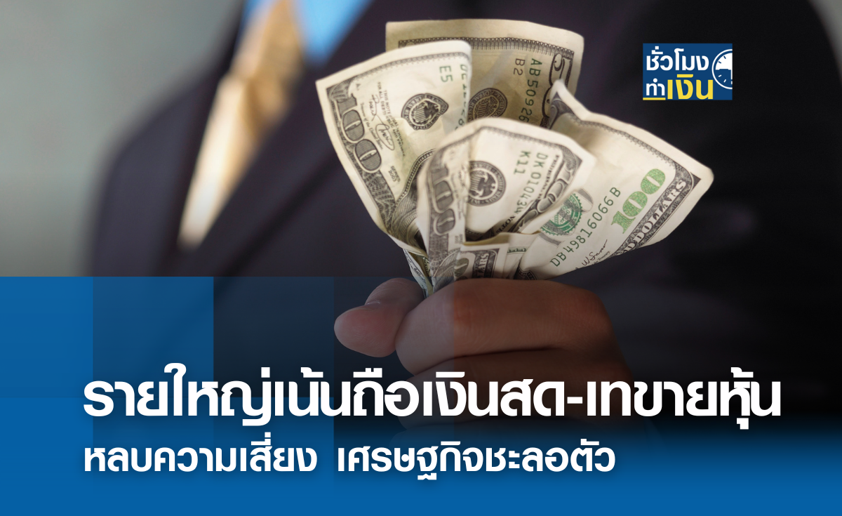 รายใหญ่เน้นถือเงินสด-เทขายหุ้น หลบความเสี่ยงเศรษฐกิจชะลอตัว