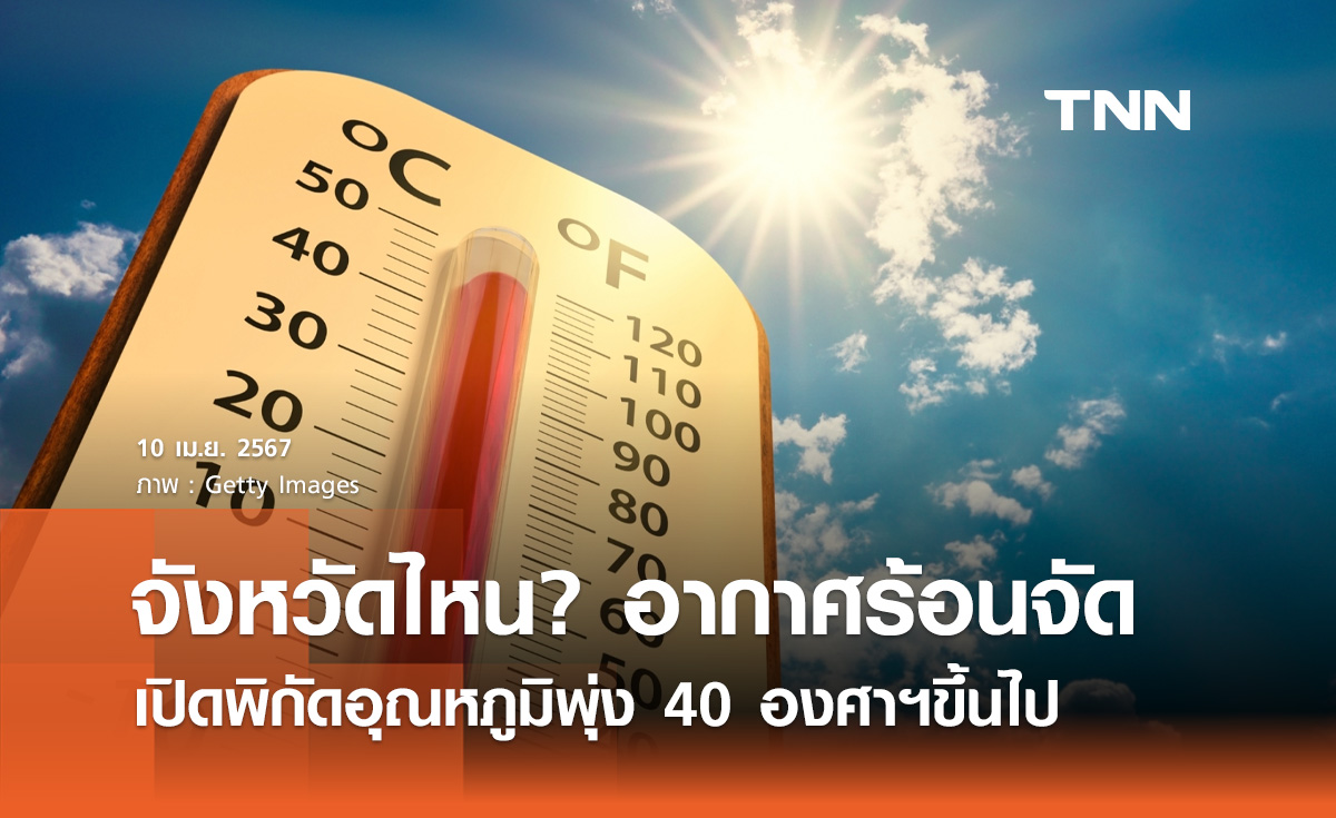 อากาศร้อนจัด! ปภ. เปิดรายชื่อจังหวัดระวังอุณหภูมิพุ่ง 40 องศาฯขึ้นไป 