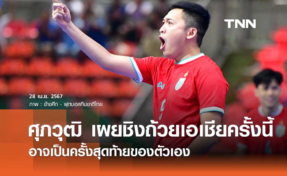 'ศุภวุฒิ' เผยชิงถ้วยเอเชียครั้งนี้ อาจเป็นครั้งสุดท้ายของตัวเอง