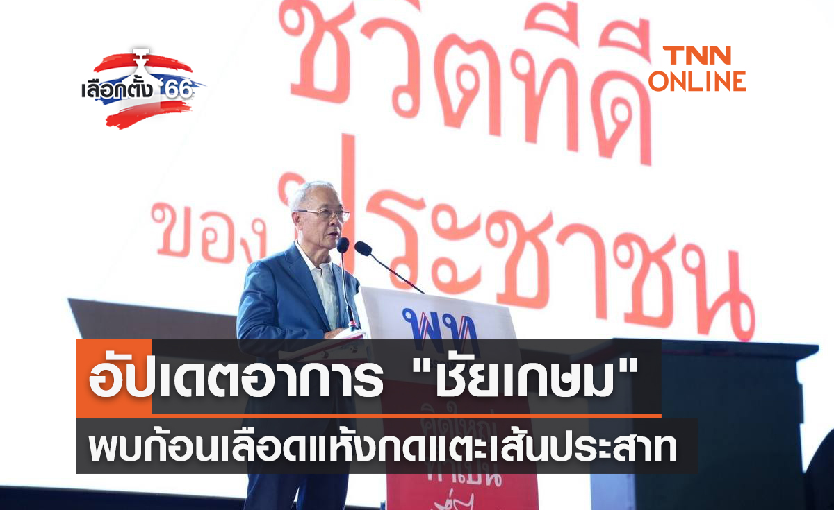 เลือกตั้ง 2566 อัปเดตอาการ "ชัยเกษม" พบก้อนเลือดแห้งกดแตะเส้นประสาท