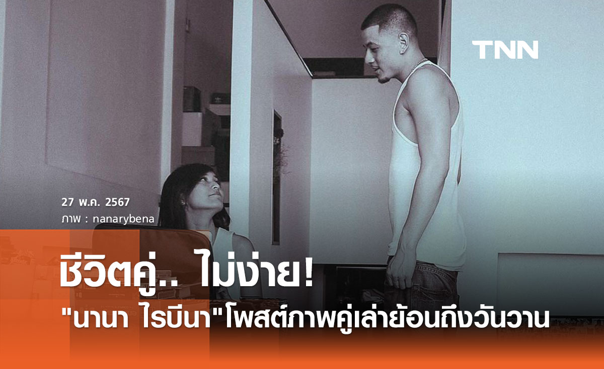 นานา ไรบีนา เล่าถึงอดีตกว่า10ปี เผยข้อคิด "ชีวิตคู่ไม่ง่าย"
