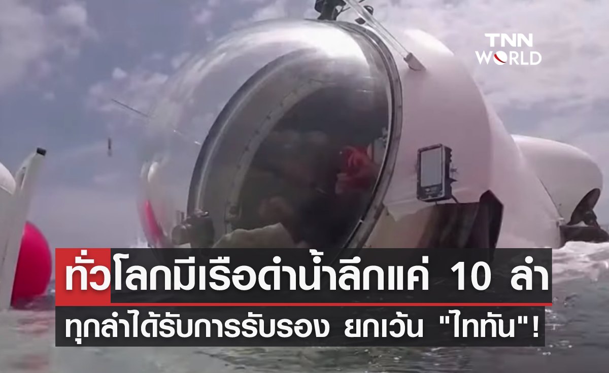 ทั่วโลกมีเรือดำน้ำลึกแค่ 10 ลำ ทุกลำได้รับการรับรอง ยกเว้น "ไททัน"!