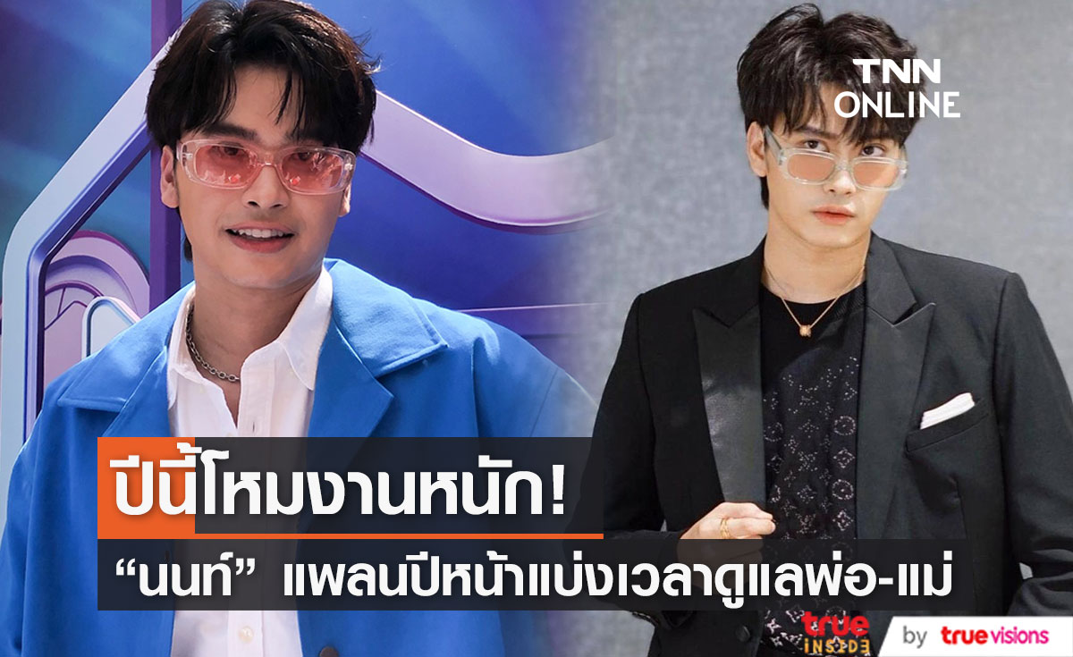 "นนท์ ธนนท์" รับ ปีนี้โหมงานหนัก เผย ปีหน้าเตรียมแบ่งเวลาดูแลพ่อแม่
