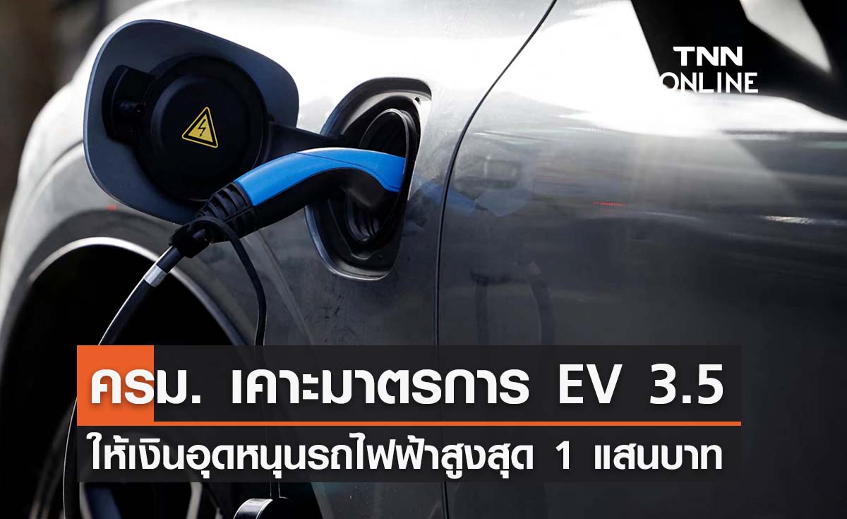 ครม. อนุมัติมาตรการหนุนใช้รถไฟฟ้า EV 3.5 อุดหนุนสูงสุด 1 แสนบาท 