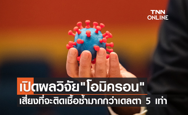 ผลวิจัยชี้ "โอมิครอน" มีความเสี่ยงติดเชื้อซ้ำมากกว่าเดลตา 5 เท่า!