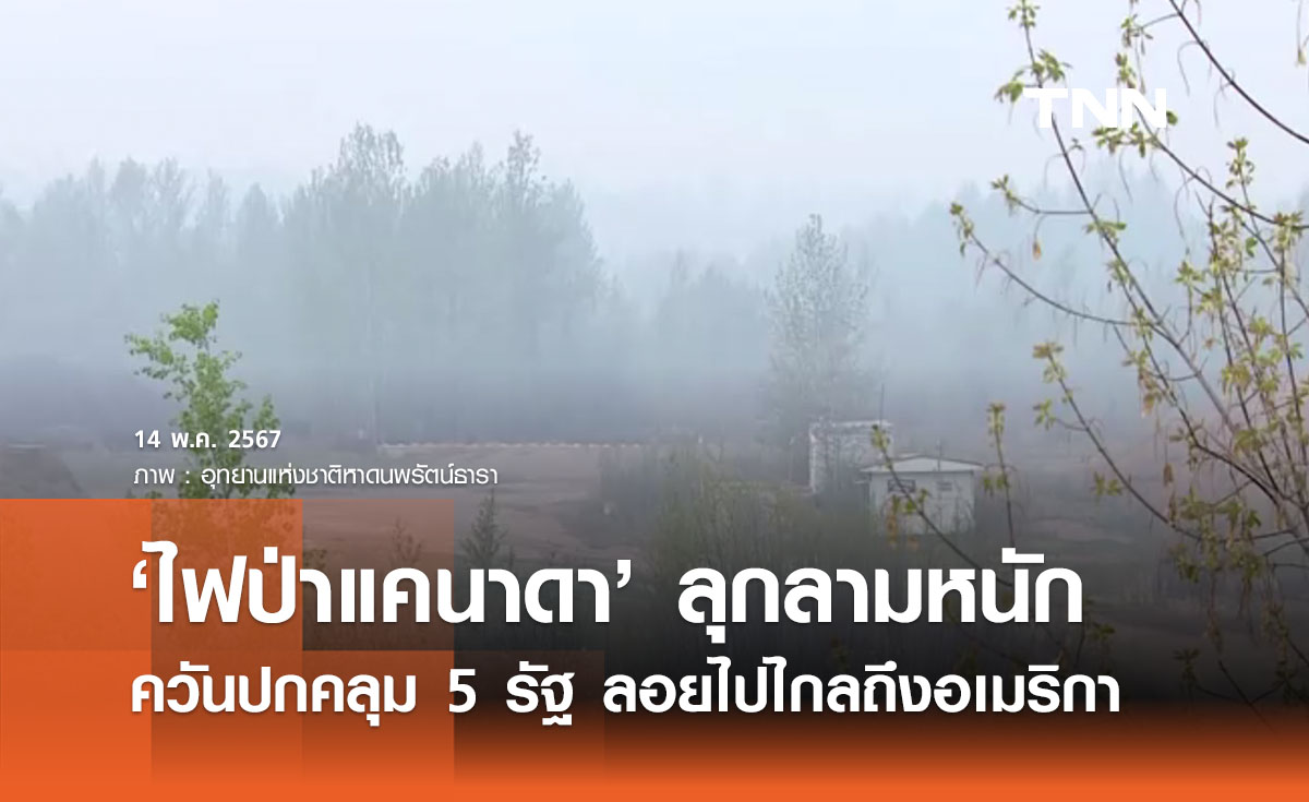 ‘ไฟป่าแคนาดา’ ลุกลามเป็นวันที่ 4 ควันปกคลุม 5 รัฐไปไกลถึงอเมริกา