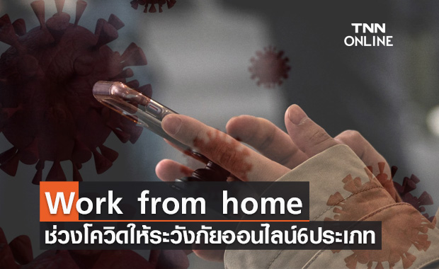 เรื่องต้องรู้! เตือน Work from home ช่วงโควิด ให้ระวังภัยออนไลน์ 6 ประเภท