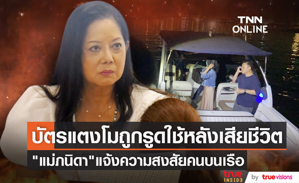 "แม่ภนิดา" แจ้งกองปราบฯ หลังพบหนึ่งคนบนเรือสปีทโบ๊ท นำบัตรเครดิต "แตงโม นิดา" ไปรูดใช้หลังตกเรือเสียชีวิต