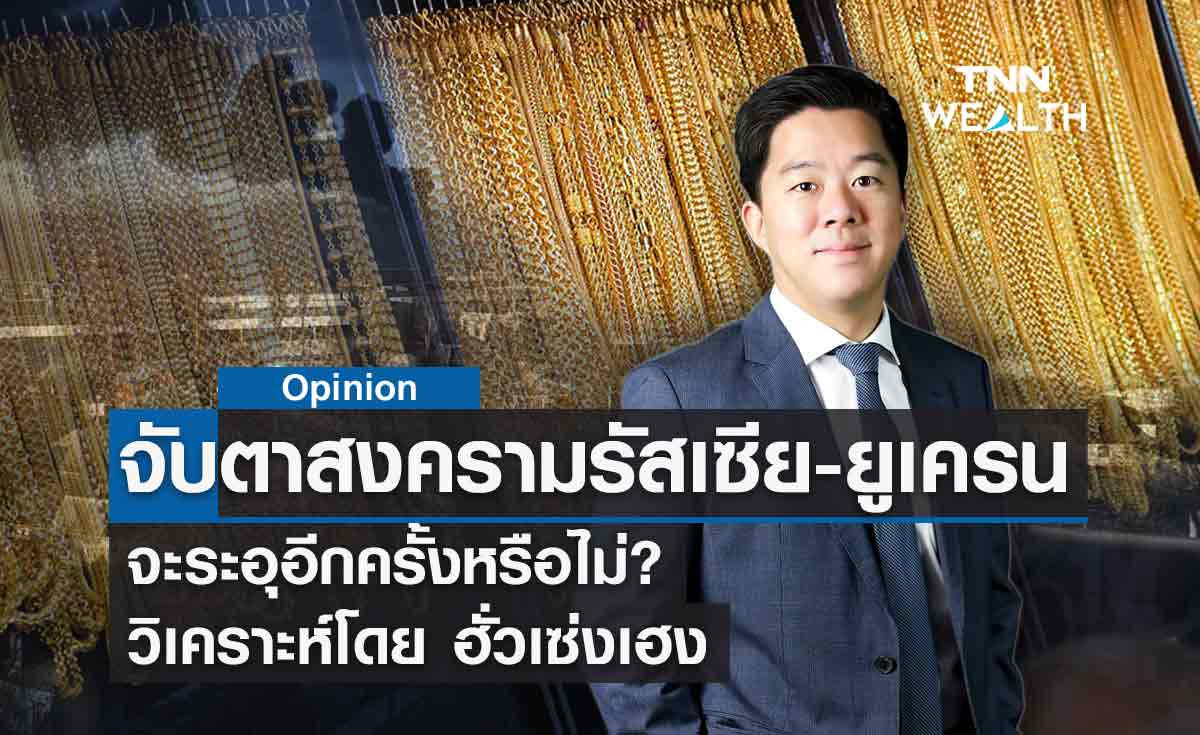 จับตาสงครามรัสเซีย-ยูเครน จะระอุอีกครั้งหรือไม่? วิเคราะห์โดย ฮั่วเซ่งเฮง 