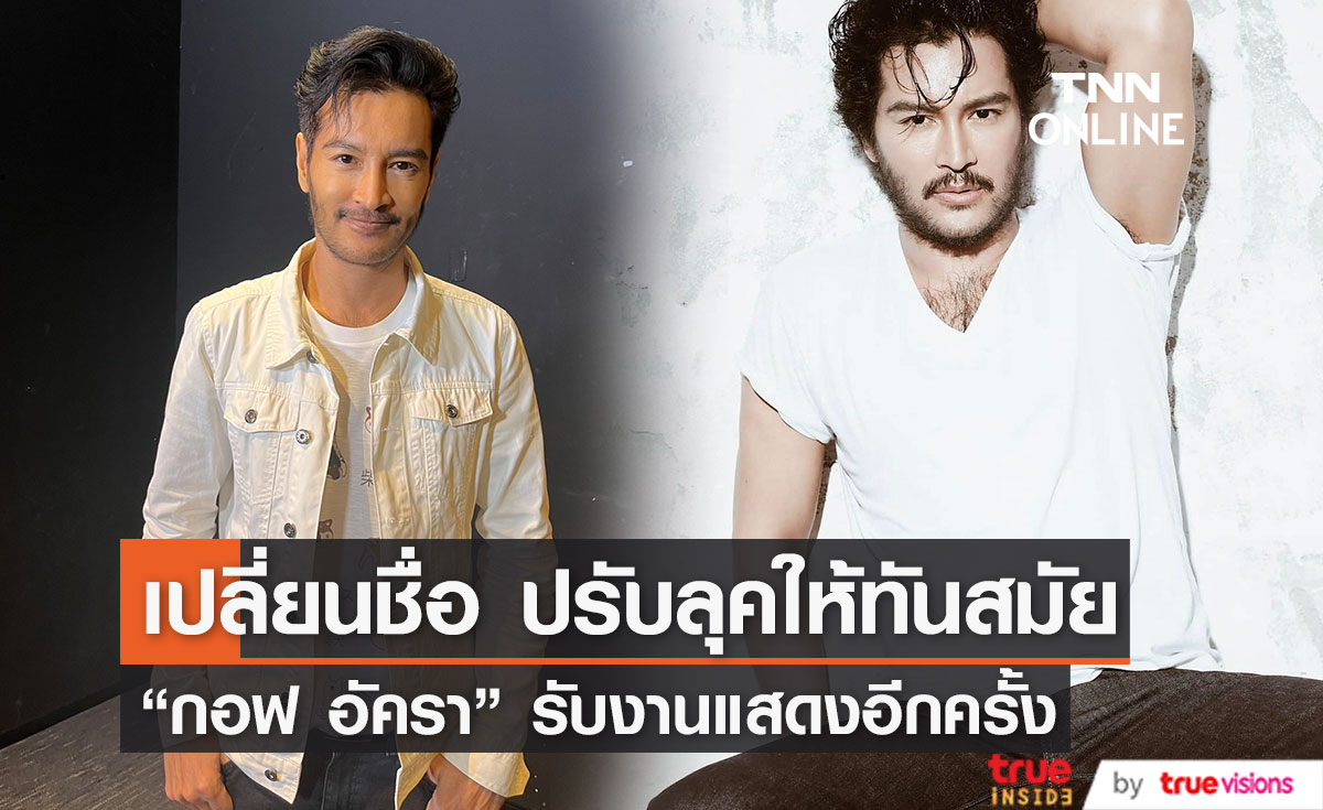 เปิดใจ “กอฟ อัครา” รับงานแสดงอีกครั้ง หลังหายจากวงการนาน 8 ปี