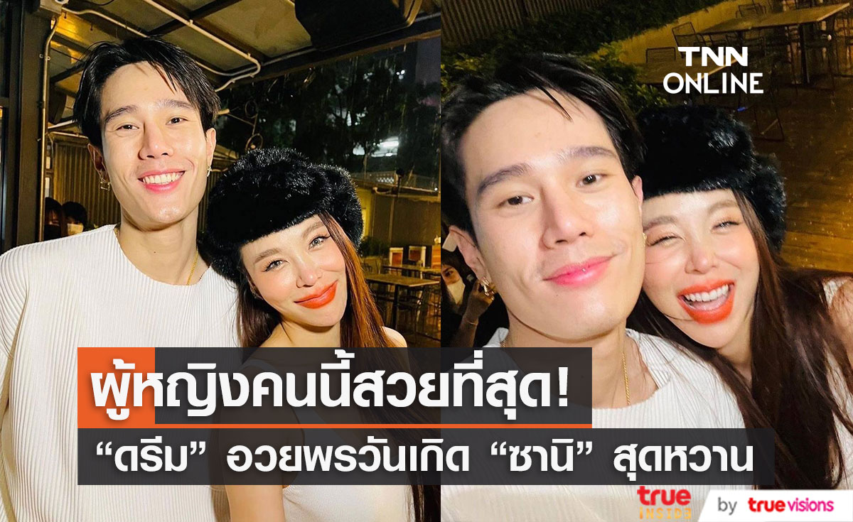 "ดรีม ศุภกฤต" อวยพรวันเกิด "ซานิ" สุดหวาน ลั่น ผู้หญิงคนนี้สวยที่สุดสำหรับผม
