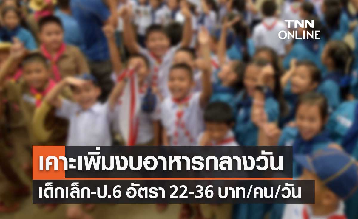 ครม.เคาะเพิ่มงบ "อาหารกลางวัน" เด็กเล็ก-ป.6 เป็นวันละ 22-36 บาท/คน