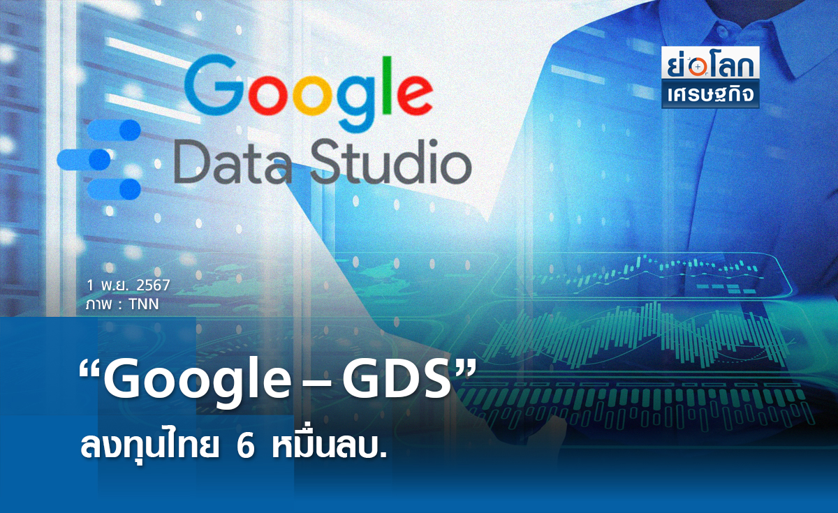 "Google - GDS"ลงทุนไทย 6 หมื่นล.