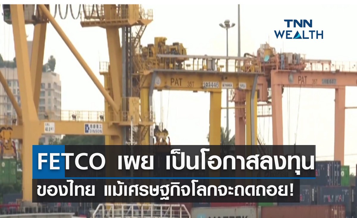 FETCO เผย "เป็นโอกาสลงทุนของไทย" แม้เศรษฐกิจโลกจะถดถอย!