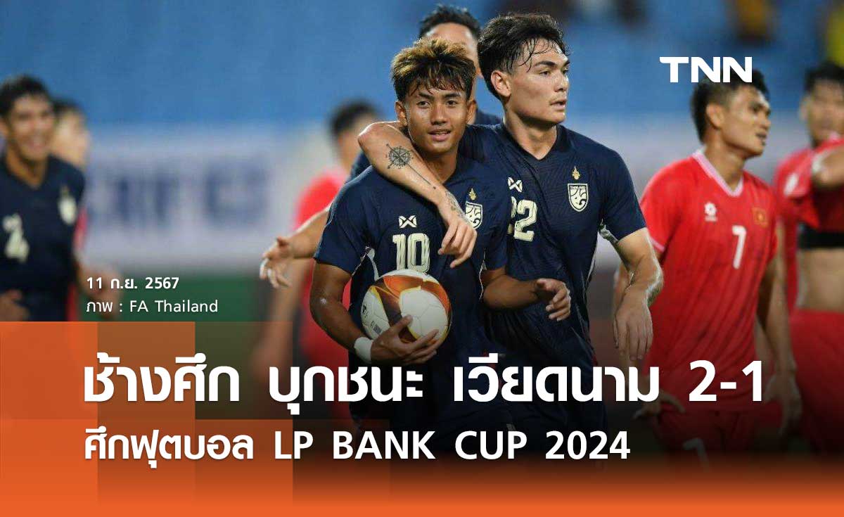 ช้างศึก บุกชนะ เวียดนาม 2-1 ศึกฟุตบอล LP BANK CUP 2024