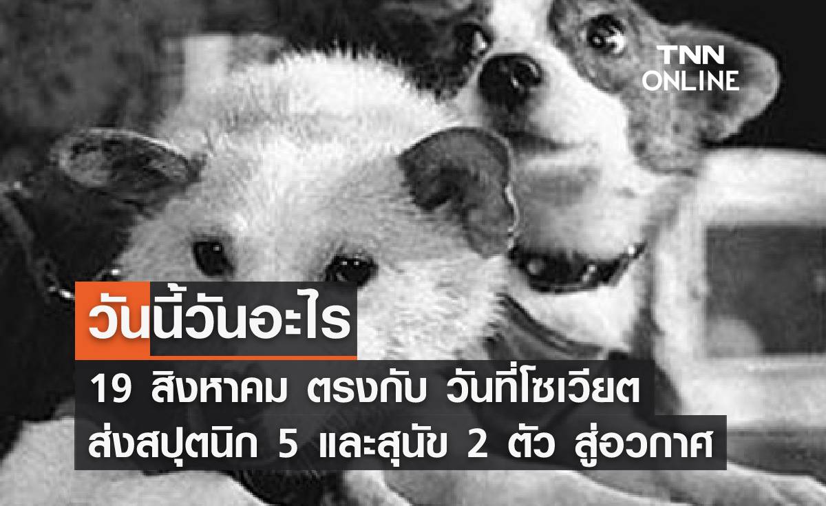 วันนี้วันอะไร 19 สิงหาคม ตรงกับ "วันที่โซเวียตส่งสปุตนิก 5 พร้อมสุนัขอีก 2 ตัว ขึ้นสู่อวกาศ”