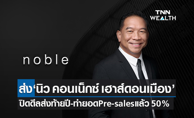 Noble ส่ง“นิว คอนเน็กซ์ เฮาส์ดอนเมือง”ปิดดีลส่งท้ายปี-ทำยอด Pre-sales แล้วกว่า 50%