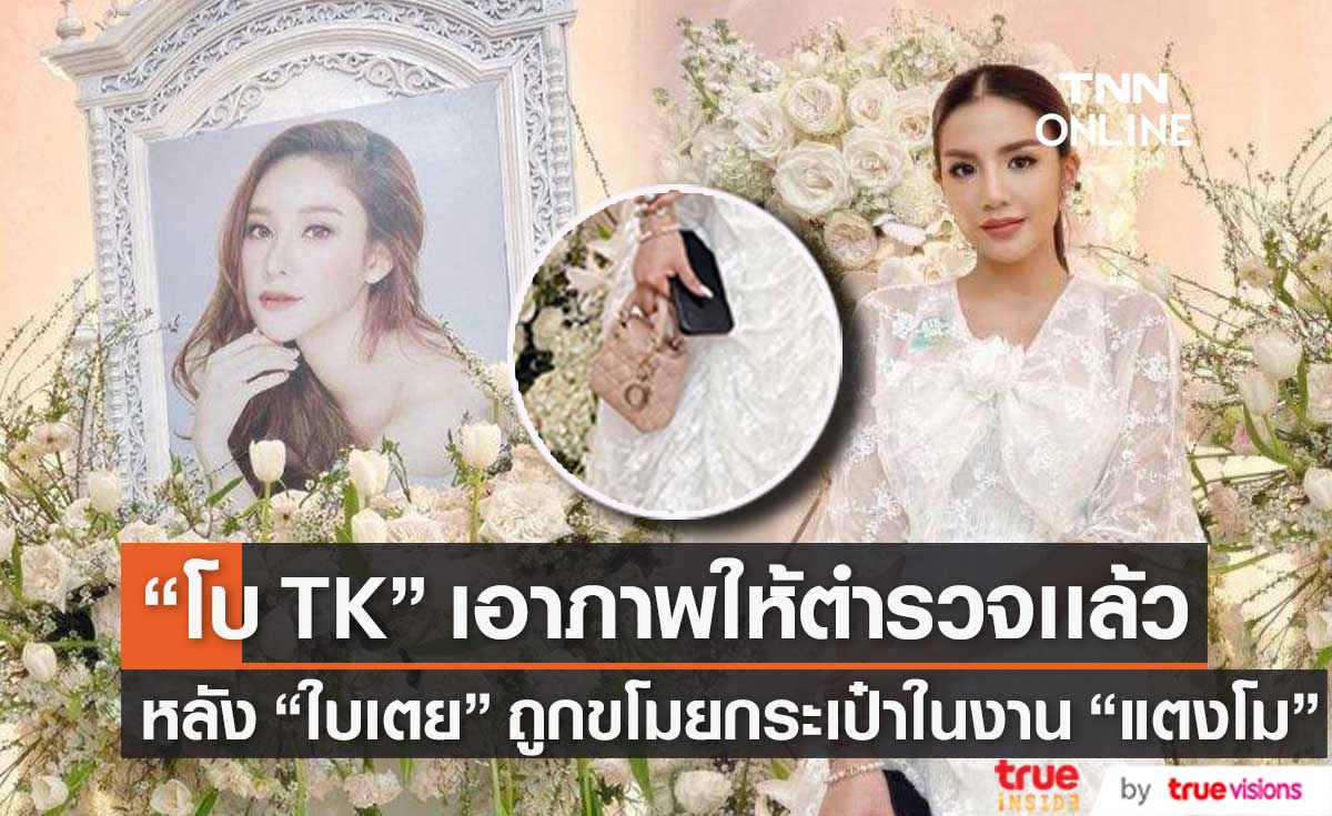 "โบ TK" เอาภาพวงจรปิดให้ตำรวจเเล้ว หลัง "ใบเตย" ถูกขโมยกระเป๋าหรูในงาน "แตงโม"