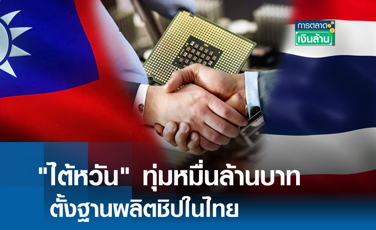 "ไต้หวัน" ทุ่ม 1 หมื่นล้าน ตั้งฐานผลิตชิปในไทย แห่งที่ 4 ของโลก l การตลาดเงินล้าน
