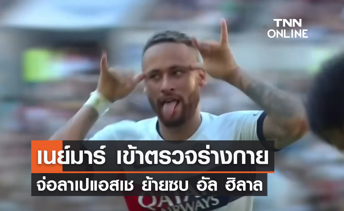 'เนย์มาร์' เข้าตรวจร่างกาย จ่อลาเปแอสเช ย้ายซบ 'อัล ฮิลาล'