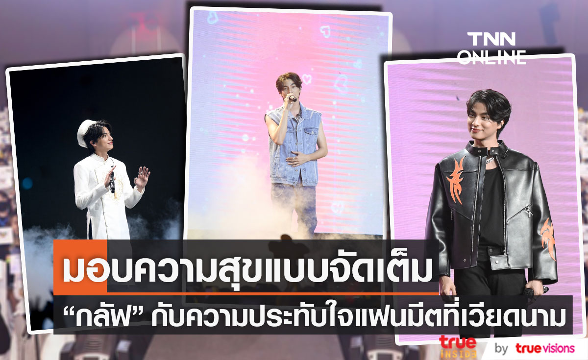 "กลัฟ คณาวุฒิ" จัดเต็มแฟนมีตติ้งที่เวียดนาม สร้างรอยยิ้มให้แฟนคลับกว่า 1,500 ชีวิต 