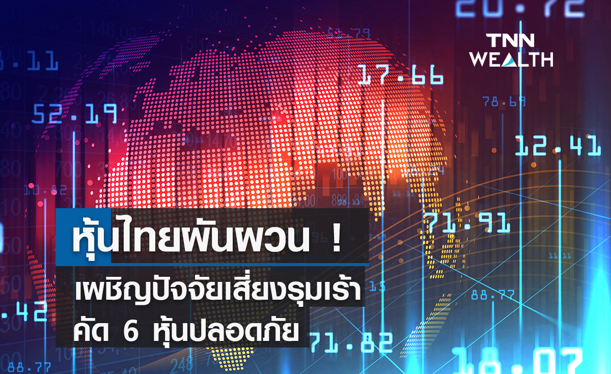 หุ้นไทยผันผวน !  เผชิญปัจจัยเสี่ยงรุมเร้า คัด 6 หุ้นปลอดภัย