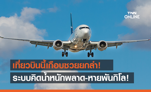 เกือบไปแล้ว! ระบบเครื่องบินพลาด คิดน้ำหนักผู้โดยสารผิดไปกว่าพันกิโลกรัม!