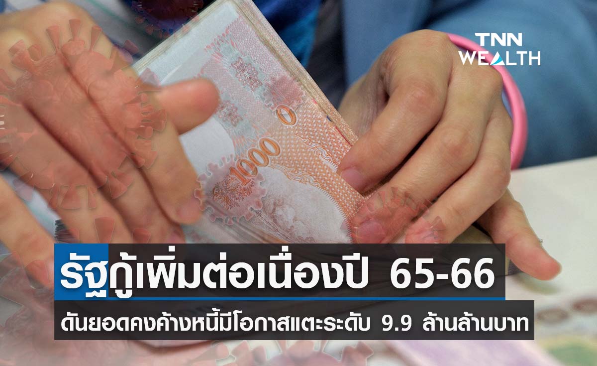 รัฐกู้เพิ่มปี 2565-2566 ดันยอดคงค้างหนี้มีโอกาสแตะ 9.9 ล้านล้านบาท แต่ยังบริหารจัดการได้