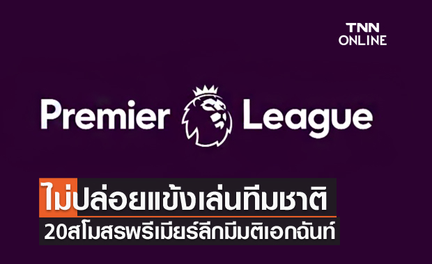 มติเอกฉันท์!20ทีมพรีเมียร์ลีกยันไม่ปล่อยนักเตะช่วยชาติพื้นที่สีแดง