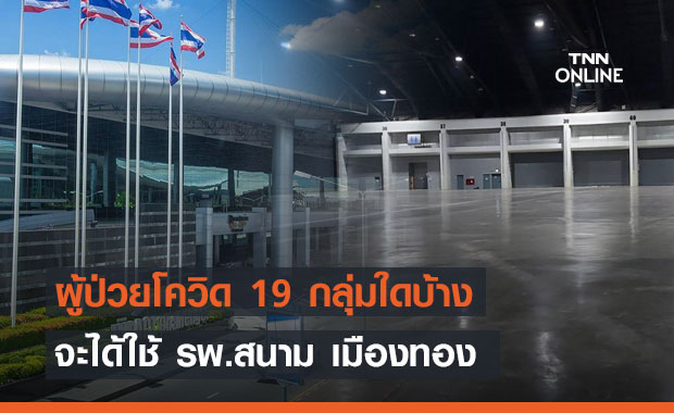 เปิดเงื่อนไข! ผู้ป่วยโควิด 19 กลุ่มใดบ้าง จะได้ใช้ รพ.สนาม เมืองทอง  5,200 เตียง