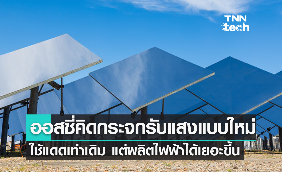 นักวิทย์ออสเตรเลียคิดกระจกรับแสงแบบใหม่ ใช้แดดเท่าเดิม แต่ผลิตไฟฟ้าเยอะขึ้น