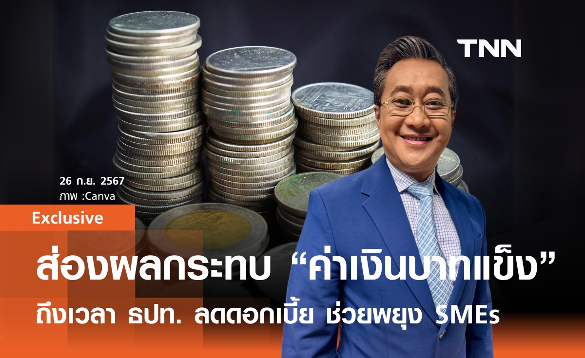ส่องผลกระทบ "ค่าเงินบาทแข็ง" ถึงเวลา แบงก์ชาติ ลดดอกเบี้ย ช่วยพยุง SMEs 