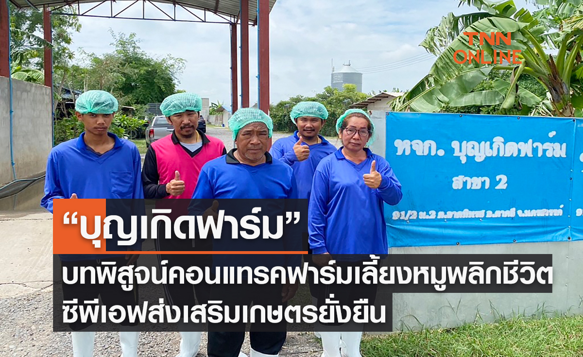 “บุญเกิดฟาร์ม” บทพิสูจน์คอนแทรคฟาร์มเลี้ยงหมูพลิกชีวิต ซีพีเอฟส่งเสริมเกษตรยั่งยืน