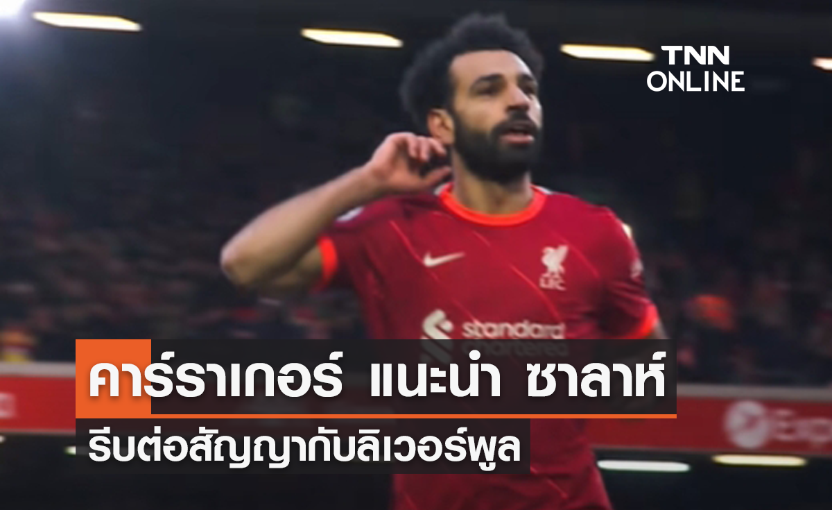 'คาร์ราเกอร์' ออกโรงแนะ 'ซาลาห์' ต่อสัญญาใหม่ 'ลิเวอร์พูล'