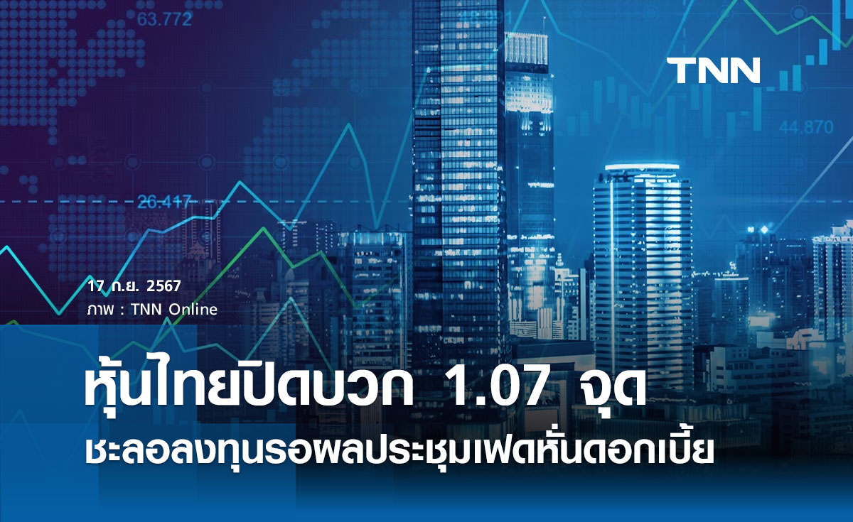 หุ้นไทยวันนี้ 17 กันยายน 2567 ปิดบวก 1.07 จุด ชะลอลงทุนรอผลประชุมเฟดหั่นดอกเบี้ย