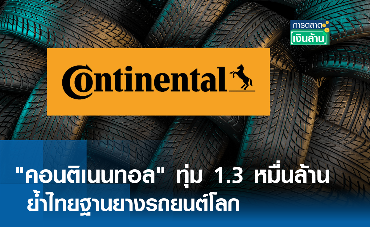 "คอนติเนนทอล" ทุ่ม 1.3หมื่นล้าน ย้ำไทยฐานยางรถยนต์โลก l การตลาดเงินล้าน