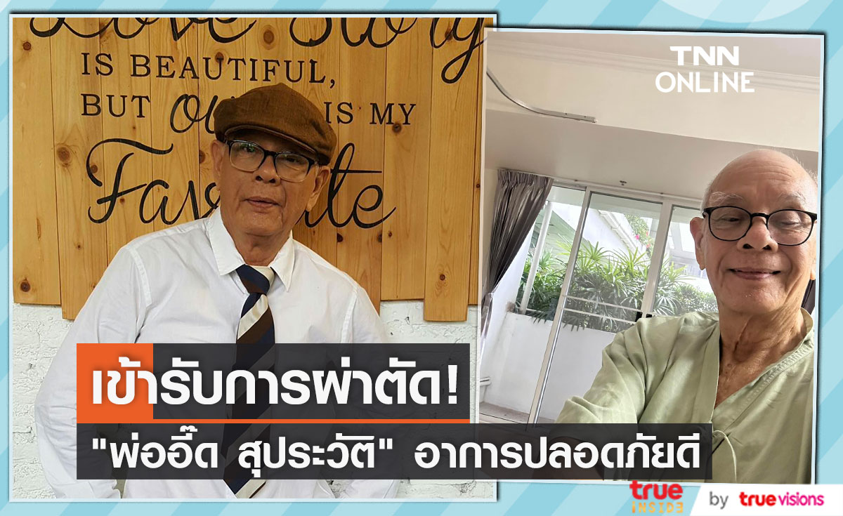 "พ่ออี๊ด สุประวัติ" เข้าผ่าตัด อาการปลอดภัยดี