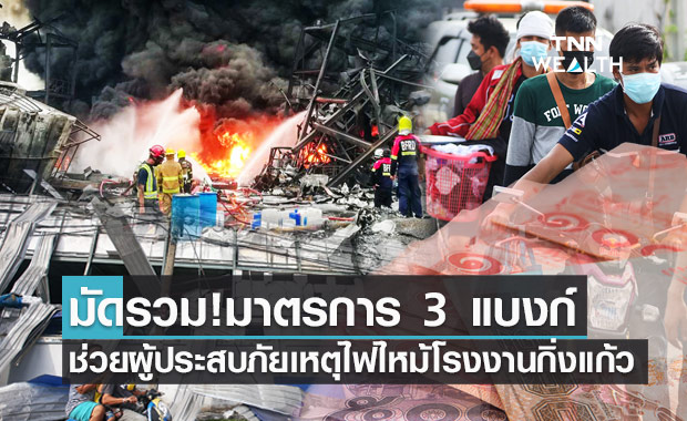 มัดรวมมาตรการ 3 แบงก์ ช่วยผู้ประสบภัยจากเหตุ ไฟไหม้โรงงานกิ่งแก้ว