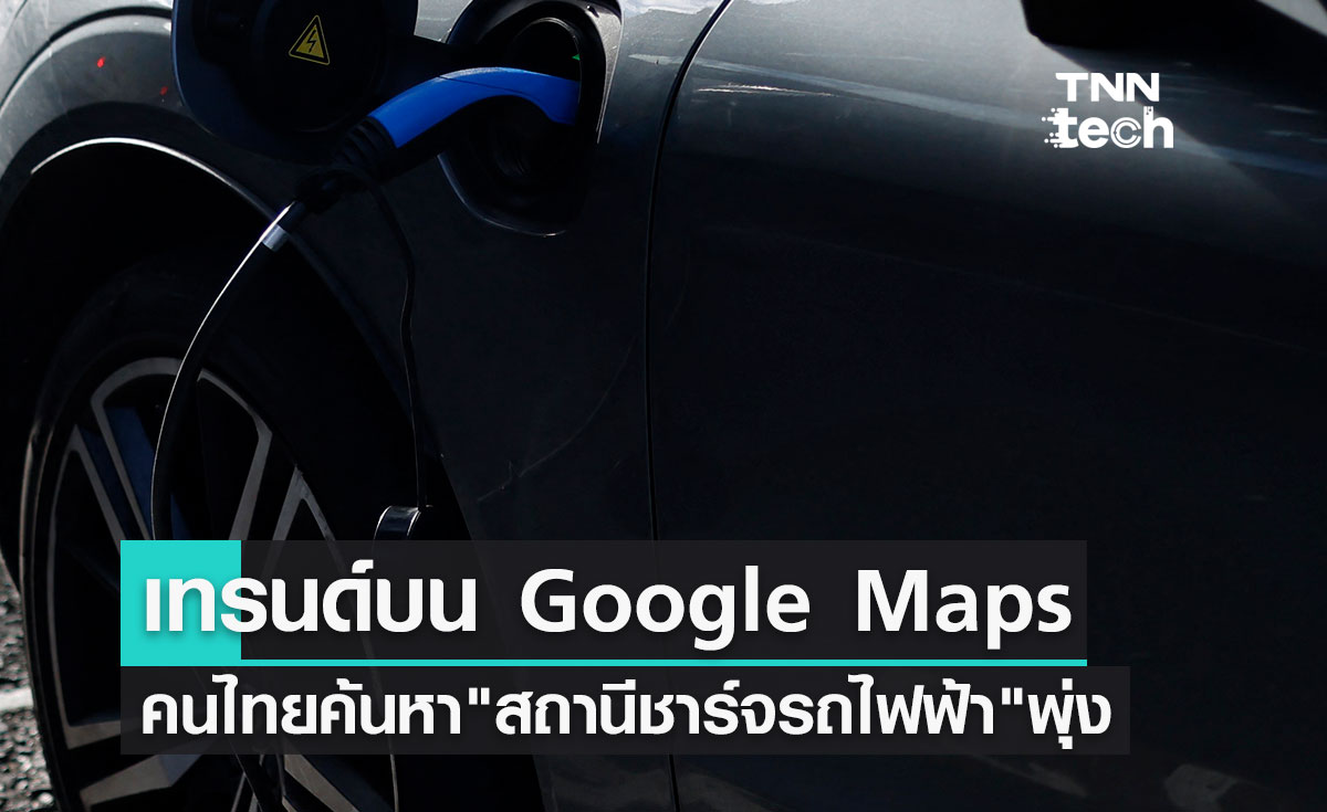 เทรนด์บน Google Maps คนไทยค้นหา "สถานีชาร์จรถไฟฟ้า" พุ่ง 