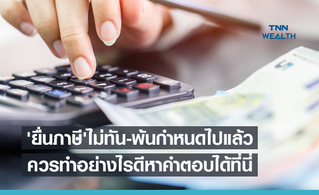 'ยื่นภาษี' ไม่ทัน-พ้นกำหนดไปแล้ว ควรทำอย่างไรดีหาคำตอบได้ที่นี่