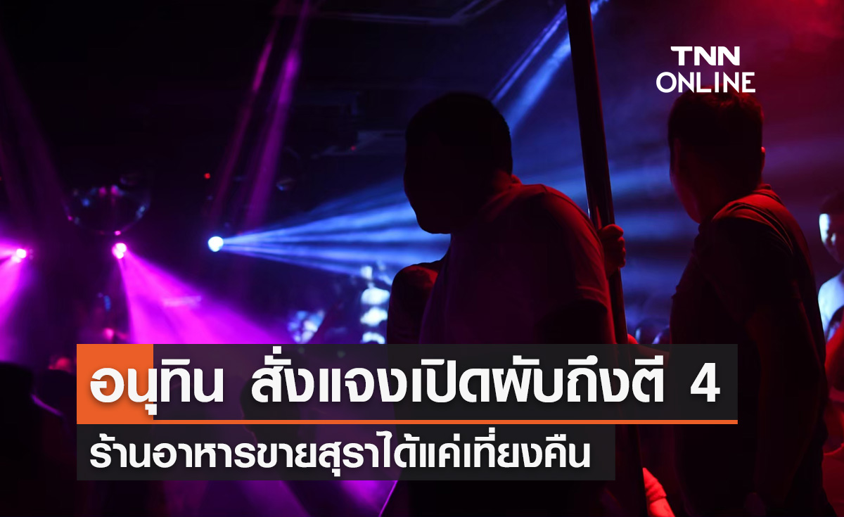 อนุทิน สั่งแจง "เปิดผับถึงตี 4" นำร่องแค่ 4 จว. ร้านอาหารขายสุราได้แค่เที่ยงคืน