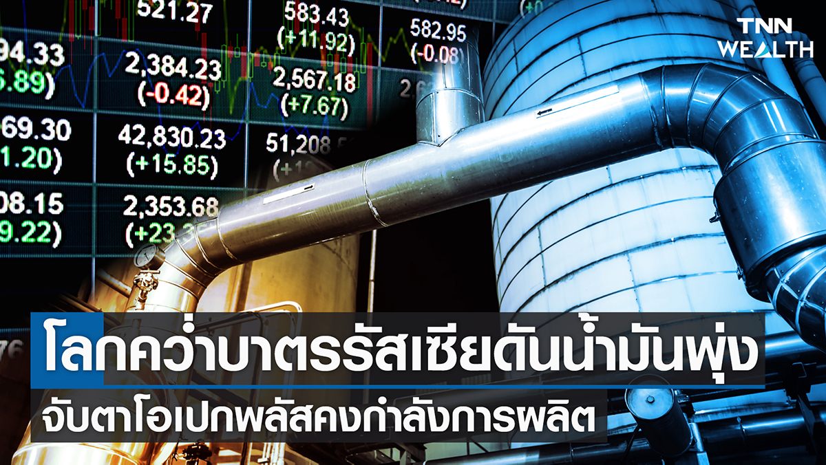 โลกคว่ำบาตรรัสเซียดันน้ำมันพุ่ง จับตาโอเปกพลัสคงกำลังการผลิต