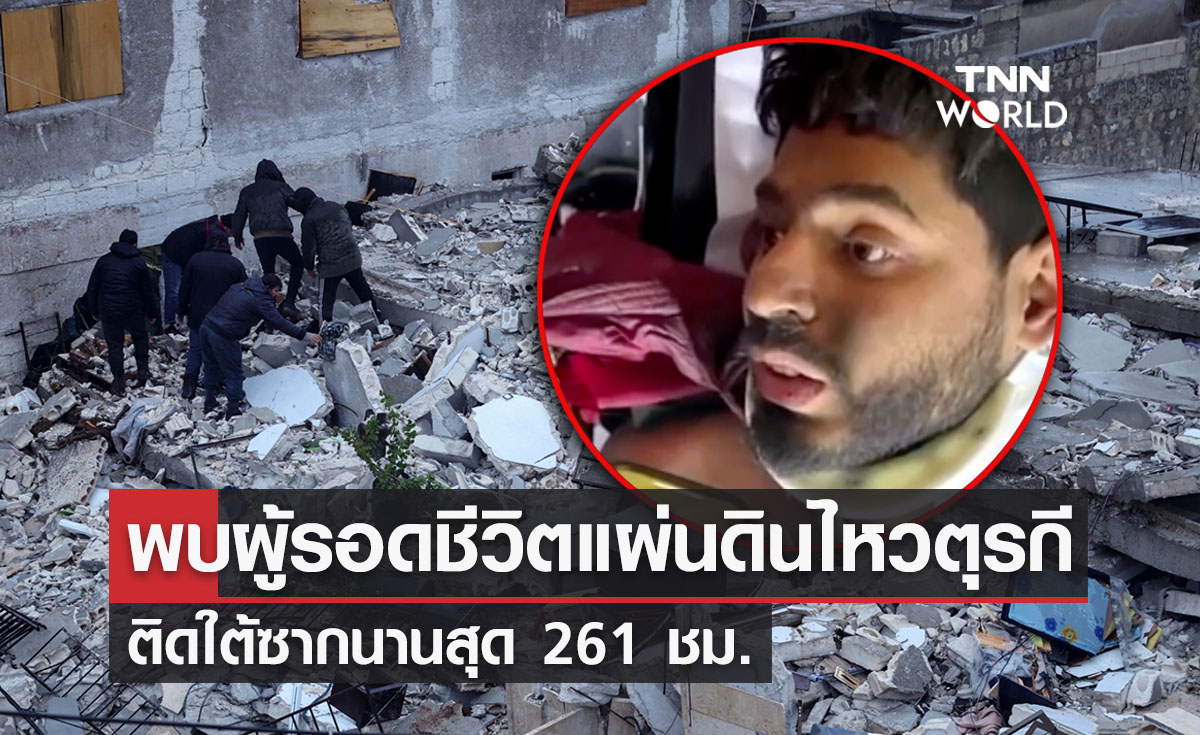 ปาฏิหาริย์! พบผู้รอดชีวิตแผ่นดินไหวตุรกี ติดใต้ซากนานสุด 261 ชม.