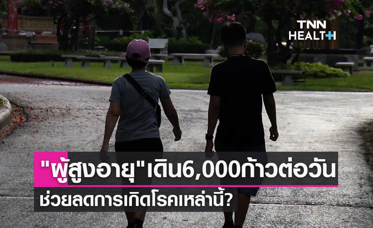 งานวิจัยชี้ "ผู้สูงอายุ" เดิน 6,000 ก้าวต่อวัน ช่วยลดการเกิดโรคเหล่านี้?