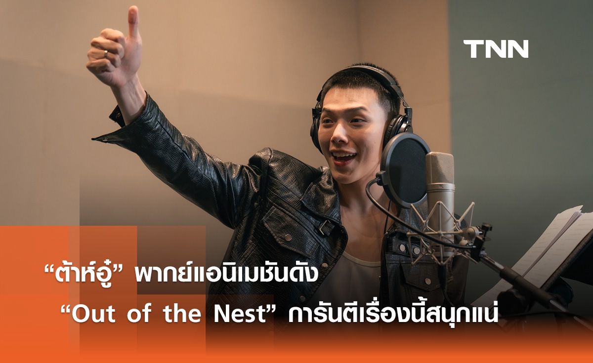 “ต้าห์อู๋” พากย์แอนิเมชันดัง  “Out of the Nest” การันตีเรื่องนี้สนุกแน่ 