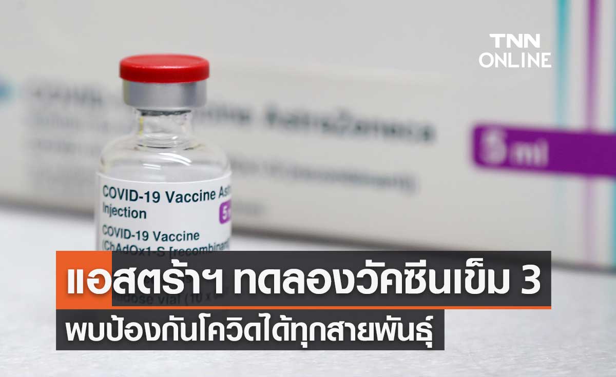 แอสตร้าเซนเนก้า เปิดข้อมูลทดลองวัคซีนกระตุ้นเข็ม 3 ป้องกันโควิดได้ทุกสายพันธุ์
