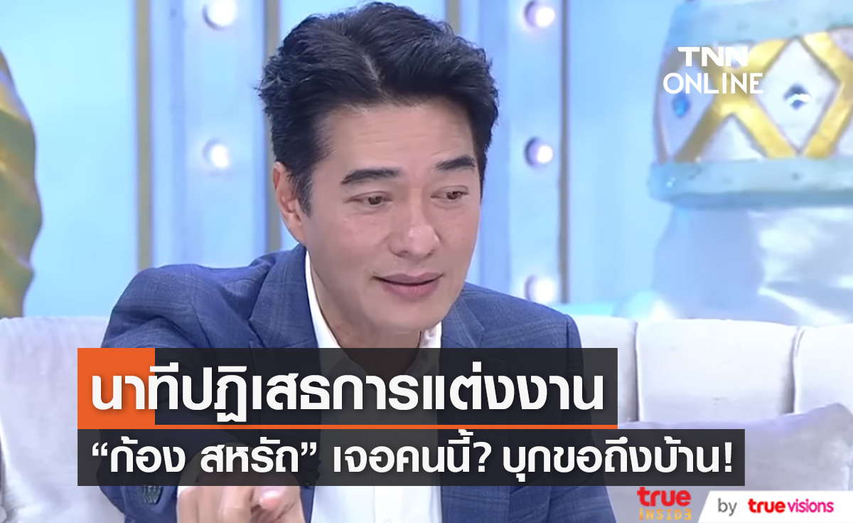 ปฏิเสธการแต่งงาน "ก้อง สหรัถ" เผยนาทีเจอคนนี้? บุกขอถึงบ้าน!!