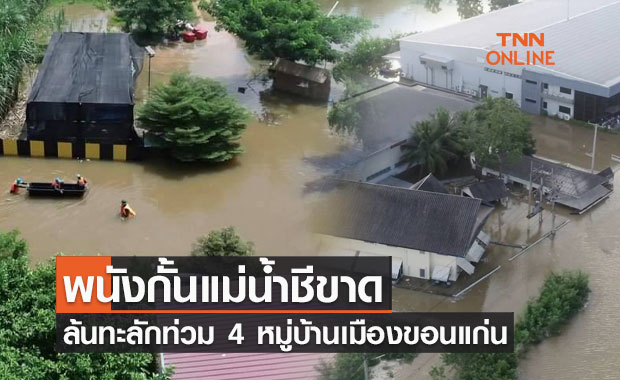 พนังกั้นแม่น้ำชีขาด ล้นทะลักท่วม 4 หมู่บ้านเมืองขอนแก่น-เร่งอพยพพนักงานโรงงาน