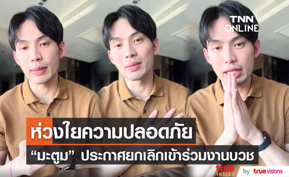 "มะตูม เตชินท์" ห่วงความปลอดภัย ยกเลิกร่วมงานพิธีอุปสมบท